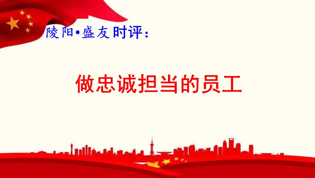 陵阳•盛友时评：  做忠诚担当的员工